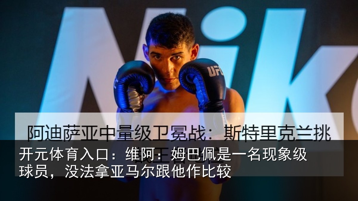 开元体育入口:维阿相关情况级球相关情况他作比较