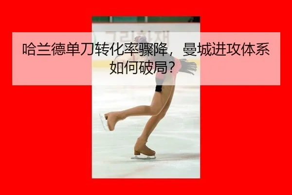 哈兰德单刀转化率骤降，曼城进攻体系如何破局？