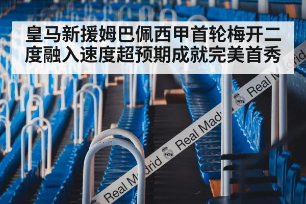 皇马新援姆巴佩西甲首轮梅开二度融入速度超预期成就完美首秀