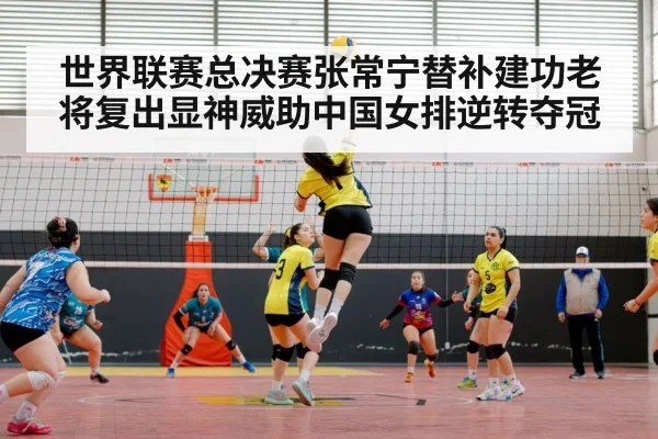 世界联赛总决赛张常宁替补建功老将复出显神威助中国女排逆转夺冠
